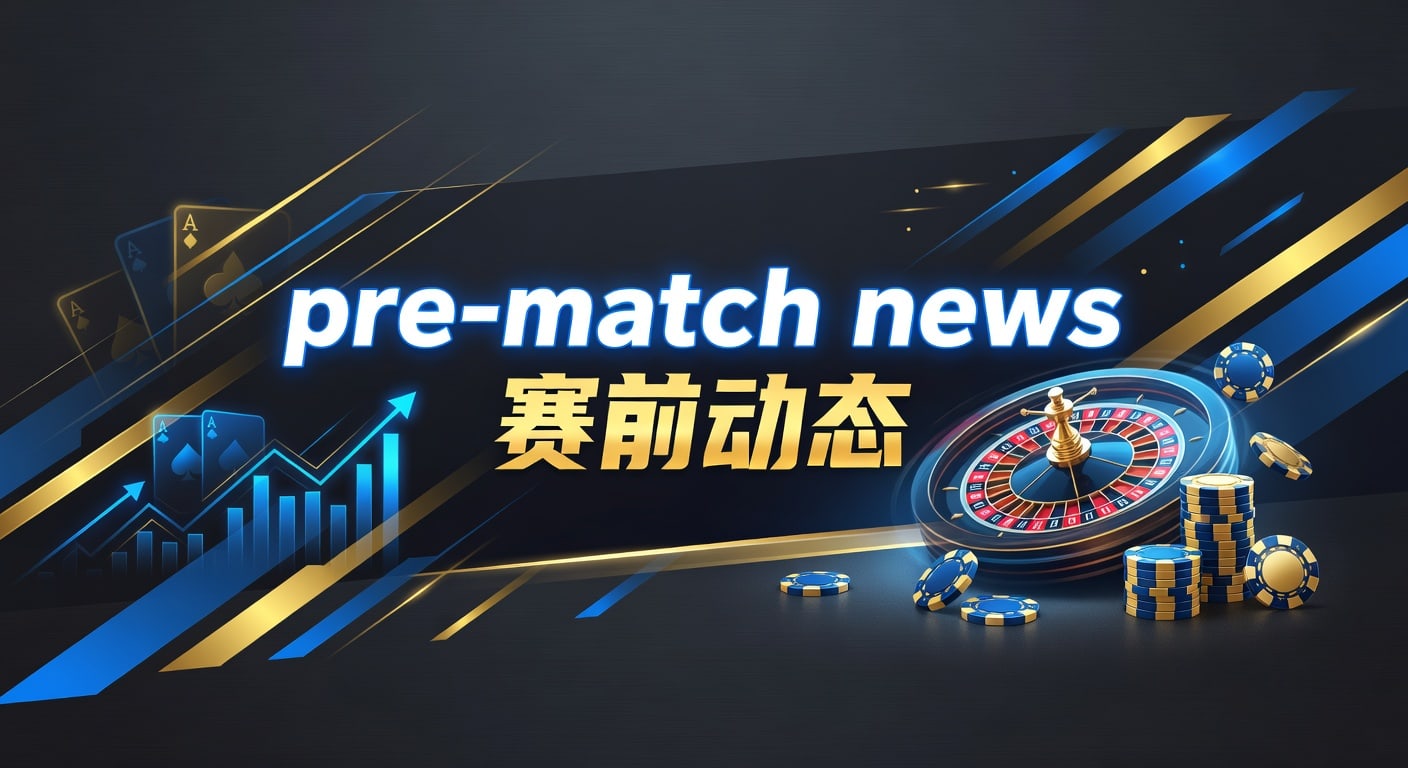 pre-match news 赛前动态：开云登入器视角下的开赛前信息拆解
